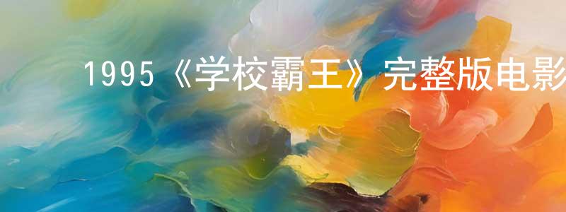 曹林斌的动漫综艺大全,1995《学校霸王》完整版电影/在线观看/百度云-美剧天堂